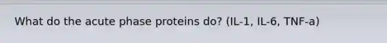 What do the acute phase proteins do? (IL-1, IL-6, TNF-a)