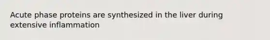 Acute phase proteins are synthesized in the liver during extensive inflammation