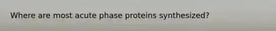 Where are most acute phase proteins synthesized?