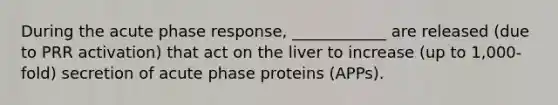 During the acute phase response, ____________ are released (due to PRR activation) that act on the liver to increase (up to 1,000-fold) secretion of acute phase proteins (APPs).