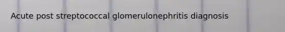 Acute post streptococcal glomerulonephritis diagnosis