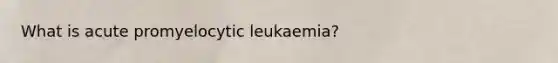 What is acute promyelocytic leukaemia?