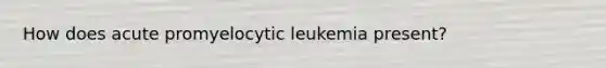 How does acute promyelocytic leukemia present?