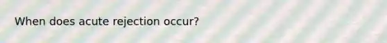 When does acute rejection occur?