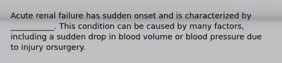 Acute renal failure has sudden onset and is characterized by ___________. This condition can be caused by many factors, including a sudden drop in blood volume or <a href='https://www.questionai.com/knowledge/kD0HacyPBr-blood-pressure' class='anchor-knowledge'>blood pressure</a> due to injury orsurgery.