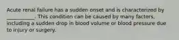 Acute renal failure has a sudden onset and is characterized by ___________. This condition can be caused by many factors, including a sudden drop in blood volume or blood pressure due to injury or surgery.