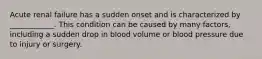 Acute renal failure has a sudden onset and is characterized by ____________. This condition can be caused by many factors, including a sudden drop in blood volume or blood pressure due to injury or surgery.