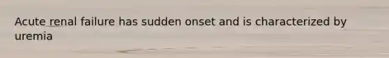 Acute renal failure has sudden onset and is characterized by uremia