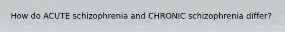 How do ACUTE schizophrenia and CHRONIC schizophrenia differ?