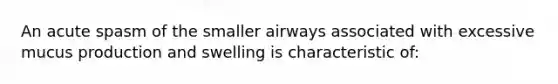 An acute spasm of the smaller airways associated with excessive mucus production and swelling is characteristic of: