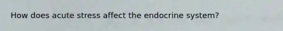 How does acute stress affect the endocrine system?