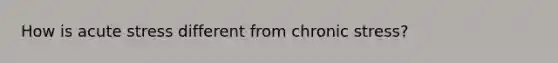 How is acute stress different from chronic stress?