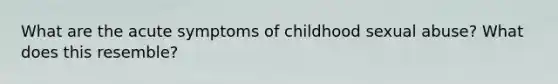 What are the acute symptoms of childhood sexual abuse? What does this resemble?