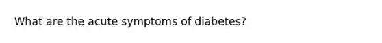 What are the acute symptoms of diabetes?