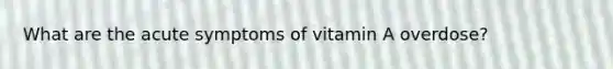 What are the acute symptoms of vitamin A overdose?