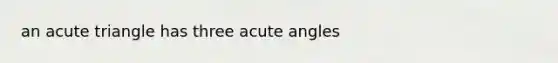 an acute triangle has three <a href='https://www.questionai.com/knowledge/kGTf6ERP4p-acute-angle' class='anchor-knowledge'>acute angle</a>s