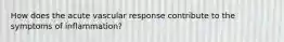 How does the acute vascular response contribute to the symptoms of inflammation?