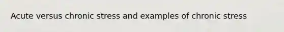 Acute versus chronic stress and examples of chronic stress