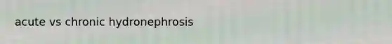 acute vs chronic hydronephrosis