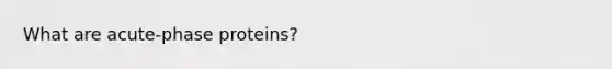 What are acute-phase proteins?