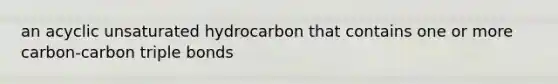 an acyclic unsaturated hydrocarbon that contains one or more carbon-carbon triple bonds