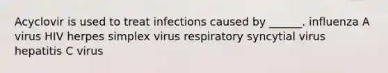 Acyclovir is used to treat infections caused by ______. influenza A virus HIV herpes simplex virus respiratory syncytial virus hepatitis C virus