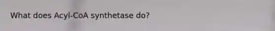 What does Acyl-CoA synthetase do?