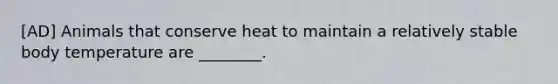 [AD] Animals that conserve heat to maintain a relatively stable body temperature are ________.