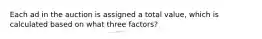 Each ad in the auction is assigned a total value, which is calculated based on what three factors?