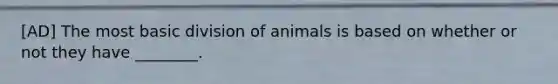 [AD] The most basic division of animals is based on whether or not they have ________.