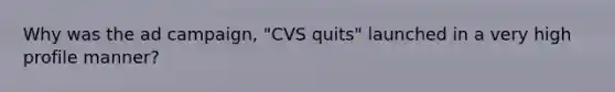 Why was the ad campaign, "CVS quits" launched in a very high profile manner?