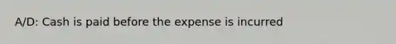 A/D: Cash is paid before the expense is incurred