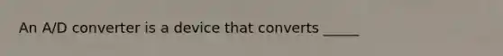 An A/D converter is a device that converts _____