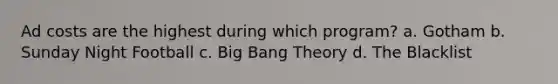Ad costs are the highest during which program? a. Gotham b. Sunday Night Football c. Big Bang Theory d. The Blacklist