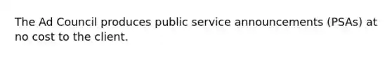 The Ad Council produces public service announcements (PSAs) at no cost to the client.