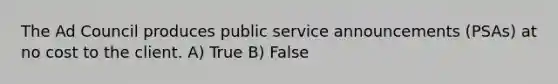 The Ad Council produces public service announcements (PSAs) at no cost to the client. A) True B) False