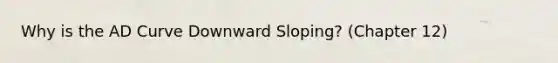 Why is the AD Curve Downward Sloping? (Chapter 12)