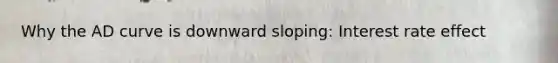 Why the AD curve is downward sloping: Interest rate effect