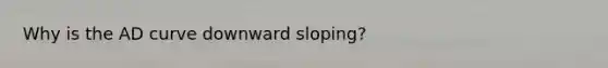 Why is the AD curve downward sloping?