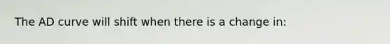 The AD curve will shift when there is a change in: