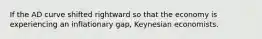 If the AD curve shifted rightward so that the economy is experiencing an inflationary gap, Keynesian economists.