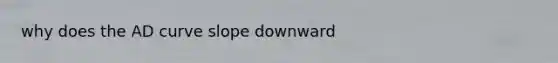why does the AD curve slope downward