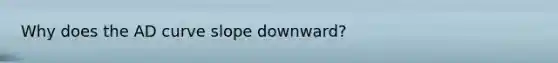 Why does the AD curve slope downward?