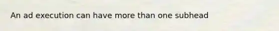 An ad execution can have <a href='https://www.questionai.com/knowledge/keWHlEPx42-more-than' class='anchor-knowledge'>more than</a> one subhead