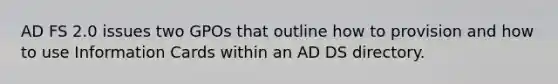 AD FS 2.0 issues two GPOs that outline how to provision and how to use Information Cards within an AD DS directory.