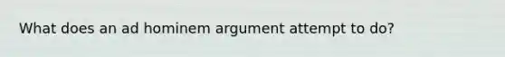 What does an ad hominem argument attempt to do?