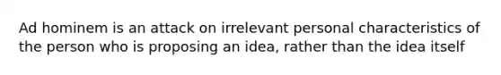 Ad hominem is an attack on irrelevant personal characteristics of the person who is proposing an idea, rather than the idea itself