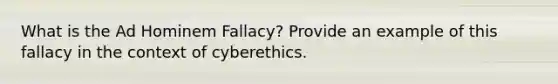 What is the Ad Hominem Fallacy? Provide an example of this fallacy in the context of cyberethics.