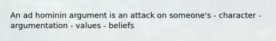 An ad hominin argument is an attack on someone's - character - argumentation - values - beliefs