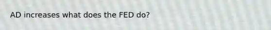 AD increases what does the FED do?